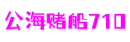 公海赌船710(集团)有限公司官网